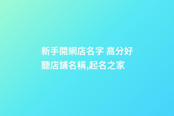 新手開網店名字 高分好聽店鋪名稱,起名之家-第1張-店鋪起名-玄機派
